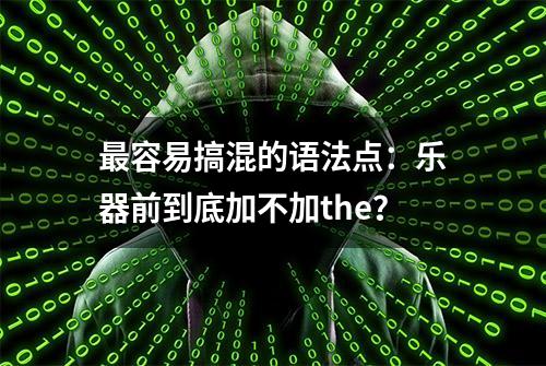 最容易搞混的语法点：乐器前到底加不加the？