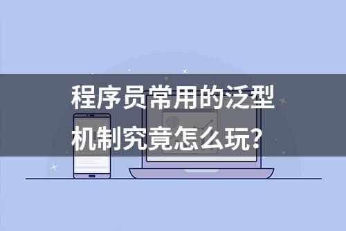 程序员常用的泛型机制究竟怎么玩？