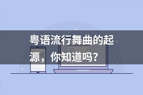 粤语流行舞曲的起源，你知道吗？