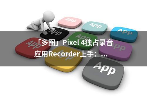 「多图」Pixel 4独占录音应用Recorder上手：可自动转录