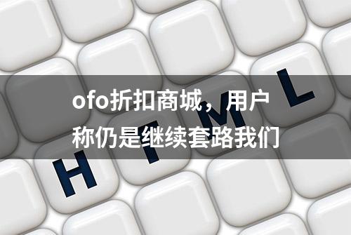 ofo折扣商城，用户称仍是继续套路我们