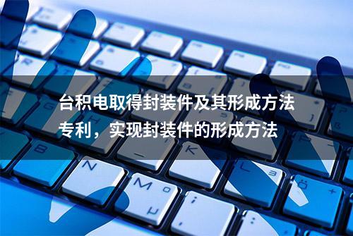 台积电取得封装件及其形成方法专利，实现封装件的形成方法