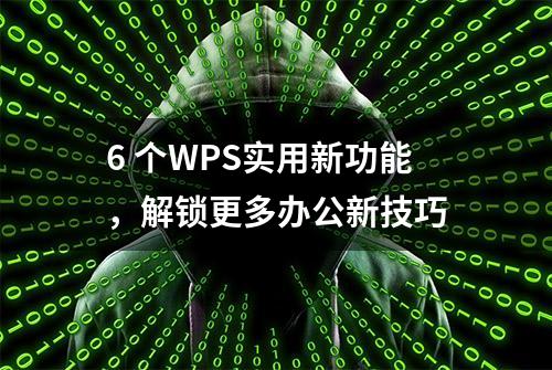 6 个WPS实用新功能，解锁更多办公新技巧