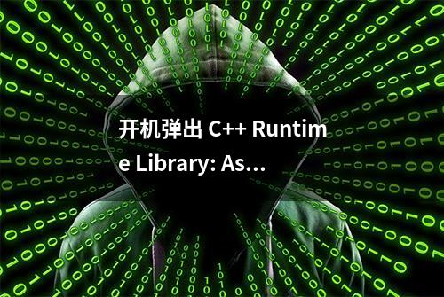 开机弹出 C++ Runtime Library: Assertion failed窗口解决方法