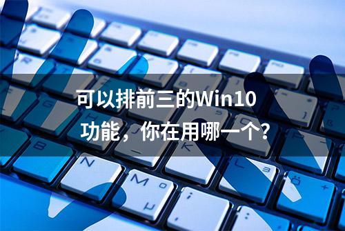 可以排前三的Win10 功能，你在用哪一个？