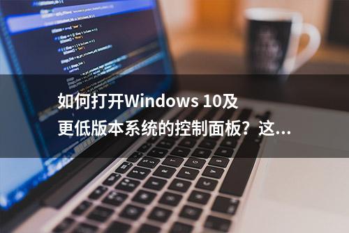 如何打开Windows 10及更低版本系统的控制面板？这里提供详细步骤