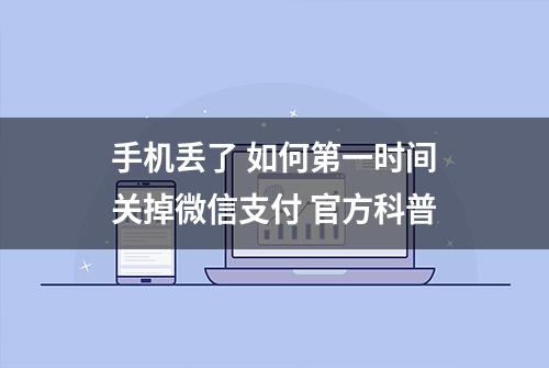 手机丢了 如何第一时间关掉微信支付 官方科普