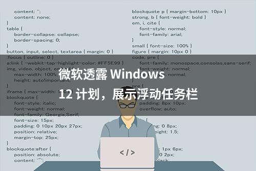 微软透露 Windows 12 计划，展示浮动任务栏