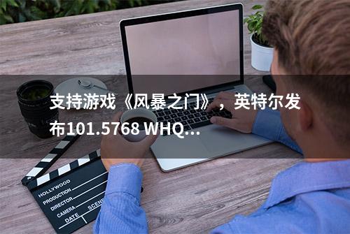 支持游戏《风暴之门》，英特尔发布101.5768 WHQL显卡驱动