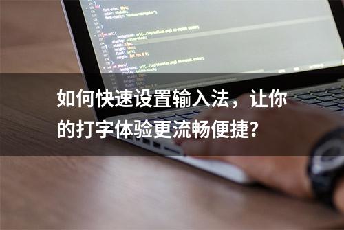 如何快速设置输入法，让你的打字体验更流畅便捷？