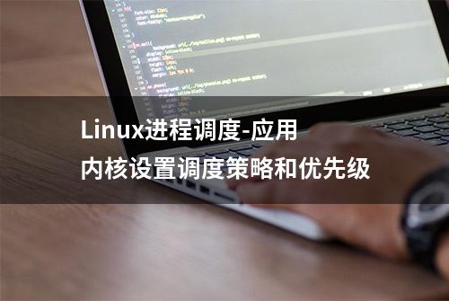 Linux进程调度-应用内核设置调度策略和优先级