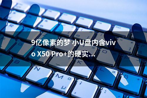 9亿像素的梦 小U盘内含vivo X50 Pro+的硬实力