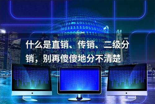 什么是直销、传销、二级分销，别再傻傻地分不清楚