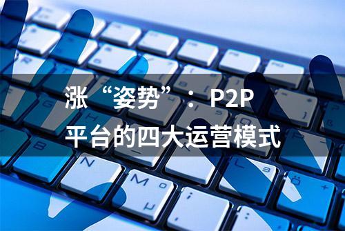 涨“姿势”：P2P平台的四大运营模式