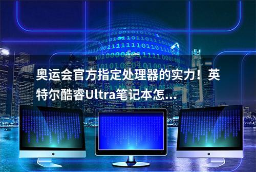 奥运会官方指定处理器的实力！英特尔酷睿Ultra笔记本怎么选？