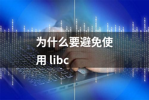 为什么要避免使用 libc