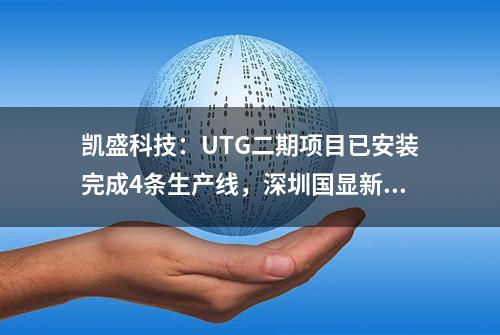 凯盛科技：UTG二期项目已安装完成4条生产线，深圳国显新型显示研发生产基地项目将于8月达到预定可使用状态