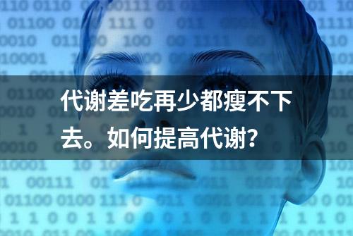 代谢差吃再少都瘦不下去。如何提高代谢？