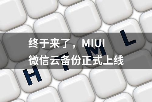 终于来了，MIUI微信云备份正式上线