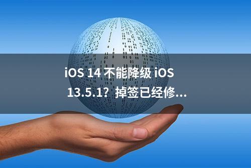 iOS 14 不能降级 iOS 13.5.1？掉签已经修复