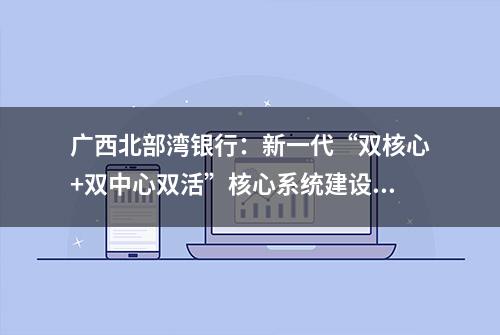 广西北部湾银行：新一代“双核心+双中心双活”核心系统建设项目