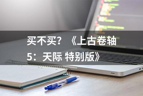 买不买？《上古卷轴5：天际 特别版》