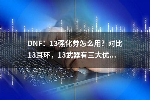 DNF：13强化券怎么用？对比13耳环，13武器有三大优势