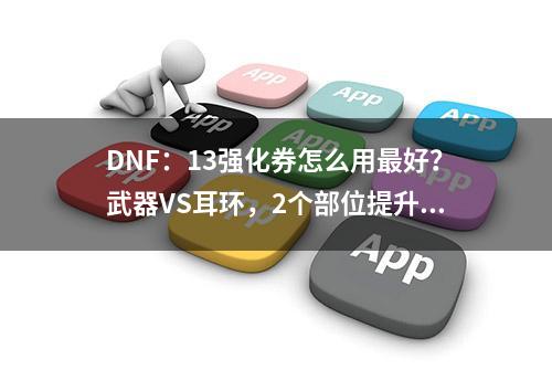 DNF：13强化券怎么用最好？武器VS耳环，2个部位提升率一览