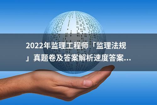 2022年监理工程师「监理法规」真题卷及答案解析速度答案、估分