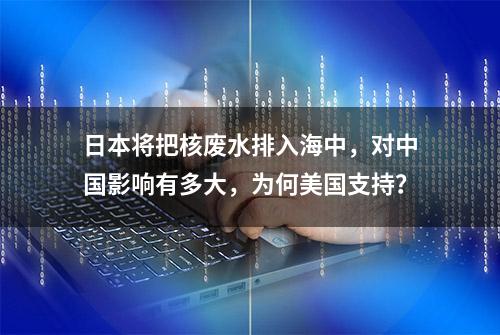 日本将把核废水排入海中，对中国影响有多大，为何美国支持？