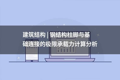 建筑结构 | 钢结构柱脚与基础连接的极限承载力计算分析