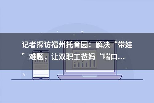 记者探访福州托育园：解决“带娃”难题，让双职工爸妈“喘口气”