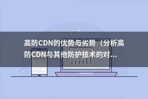 高防CDN的优势与劣势（分析高防CDN与其他防护技术的对比）