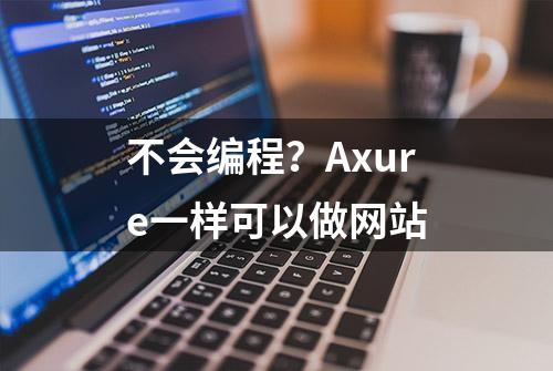 不会编程？Axure一样可以做网站