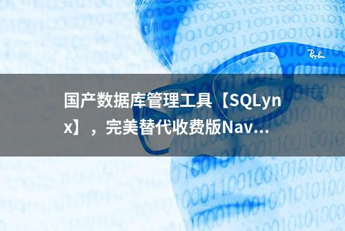 国产数据库管理工具【SQLynx】，完美替代收费版Navicat