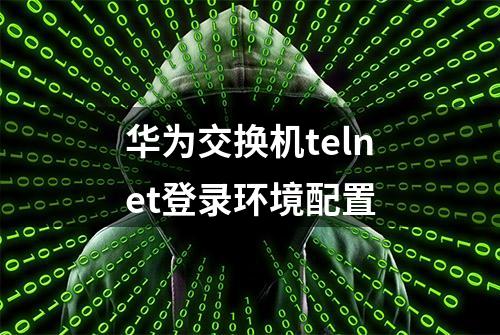 华为交换机telnet登录环境配置