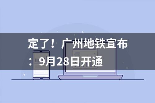 定了！广州地铁宣布：9月28日开通