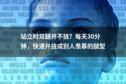 站立时双腿并不拢？每天30分钟，快速并拢成别人羡慕的腿型