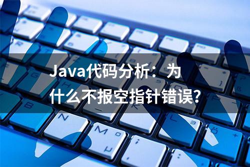 Java代码分析：为什么不报空指针错误？