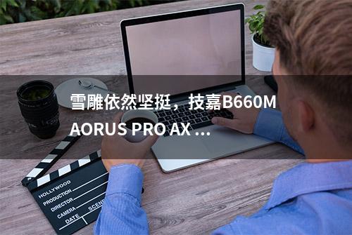 雪雕依然坚挺，技嘉B660M AORUS PRO AX DDR4主观评测