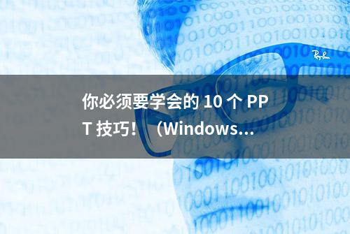 你必须要学会的 10 个 PPT 技巧！（Windows版）