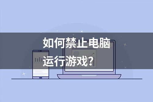 如何禁止电脑运行游戏？