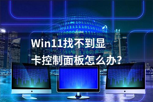 Win11找不到显卡控制面板怎么办？