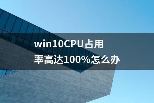 win10CPU占用率高达100%怎么办