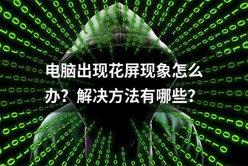 电脑出现花屏现象怎么办？解决方法有哪些？