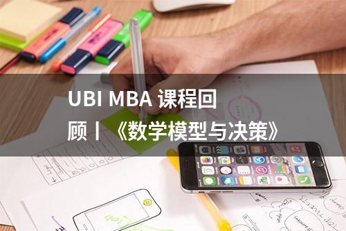 UBI MBA 课程回顾丨《数学模型与决策》