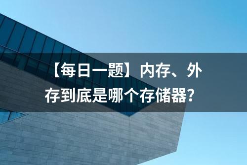 【每日一题】内存、外存到底是哪个存储器？