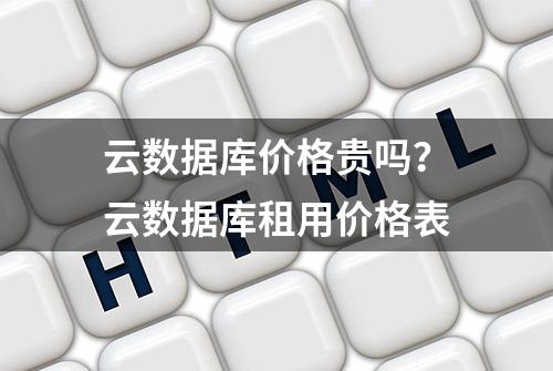 云数据库价格贵吗？云数据库租用价格表