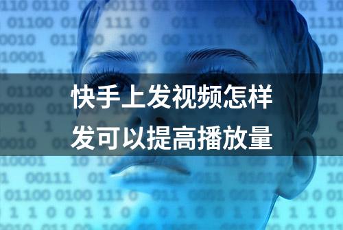 快手上发视频怎样发可以提高播放量