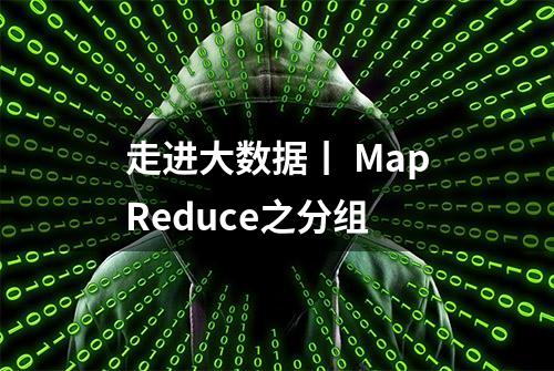 走进大数据丨 MapReduce之分组